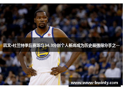 凯文·杜兰特季后赛场均34.3分创个人新高成为历史最强得分手之一