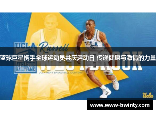 篮球巨星携手全球运动员共庆运动日 传递健康与激情的力量