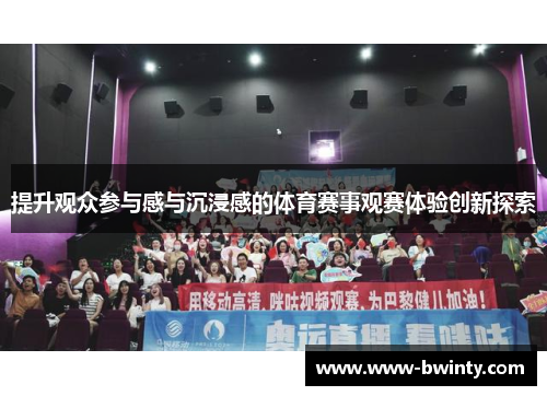 提升观众参与感与沉浸感的体育赛事观赛体验创新探索