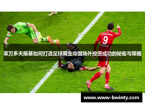 莱万多夫斯基如何打造足球商业帝国场外投资成功的秘密与策略
