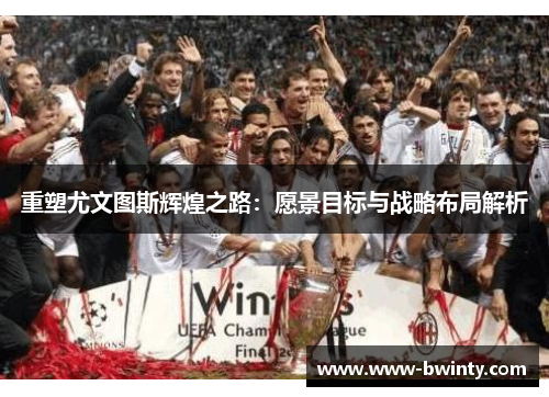 重塑尤文图斯辉煌之路：愿景目标与战略布局解析