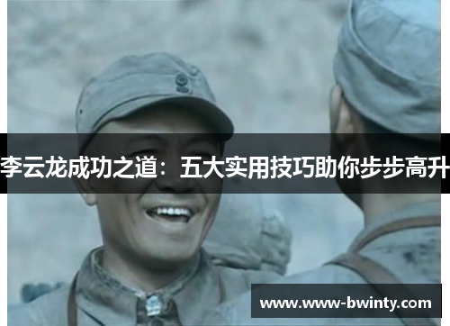 李云龙成功之道：五大实用技巧助你步步高升