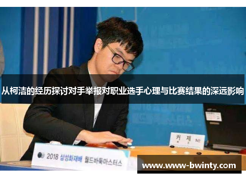 从柯洁的经历探讨对手举报对职业选手心理与比赛结果的深远影响
