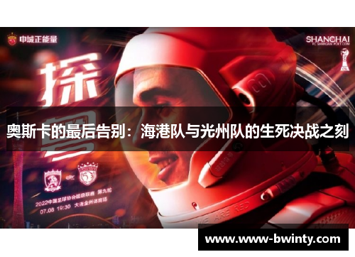 奥斯卡的最后告别：海港队与光州队的生死决战之刻