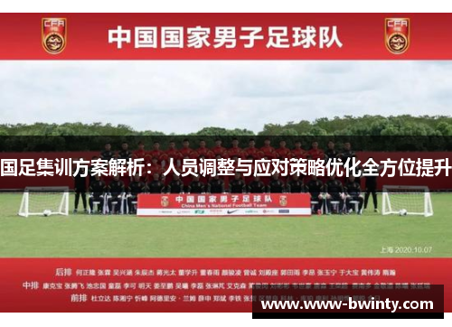 国足集训方案解析：人员调整与应对策略优化全方位提升