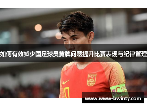 如何有效减少国足球员黄牌问题提升比赛表现与纪律管理