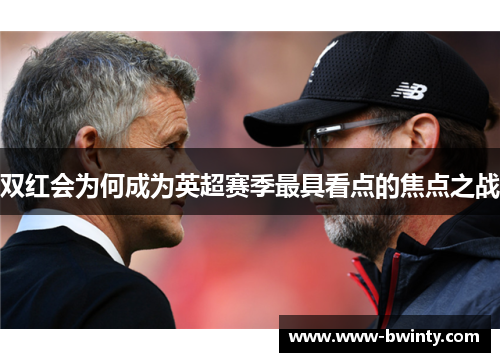 双红会为何成为英超赛季最具看点的焦点之战