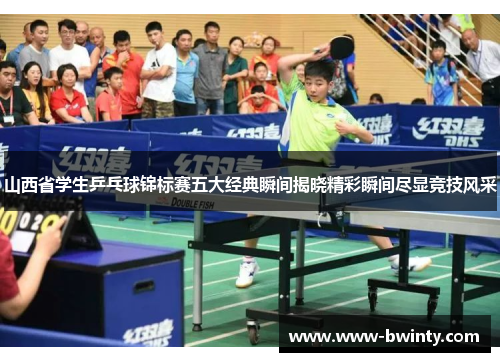 山西省学生乒乓球锦标赛五大经典瞬间揭晓精彩瞬间尽显竞技风采