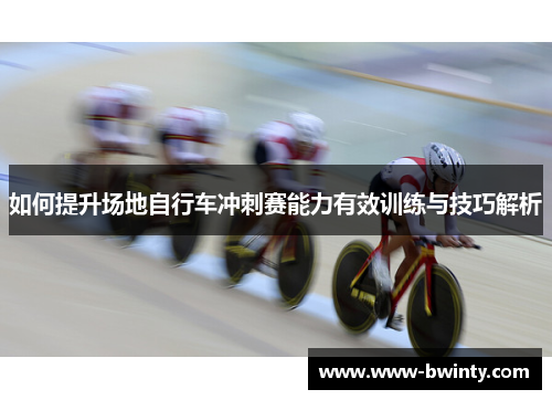 如何提升场地自行车冲刺赛能力有效训练与技巧解析