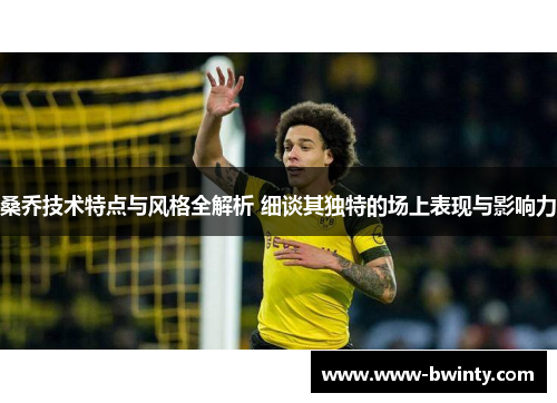 桑乔技术特点与风格全解析 细谈其独特的场上表现与影响力