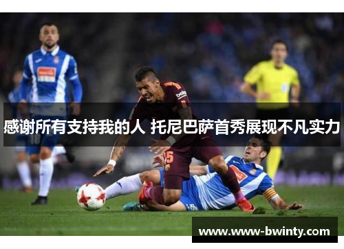 感谢所有支持我的人 托尼巴萨首秀展现不凡实力