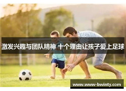 激发兴趣与团队精神 十个理由让孩子爱上足球