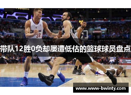 带队12胜0负却屡遭低估的篮球球员盘点