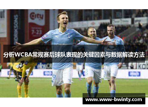 分析WCBA常规赛后球队表现的关键因素与数据解读方法