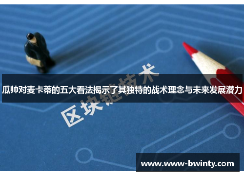 瓜帅对麦卡蒂的五大看法揭示了其独特的战术理念与未来发展潜力