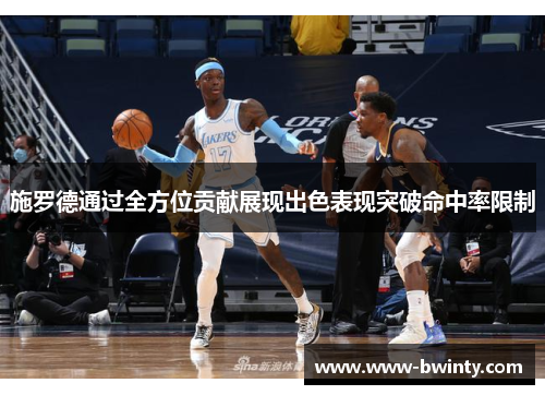 施罗德通过全方位贡献展现出色表现突破命中率限制