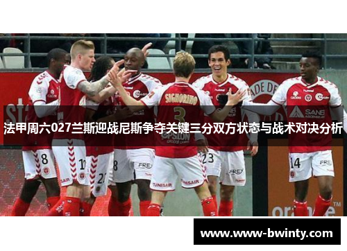 法甲周六027兰斯迎战尼斯争夺关键三分双方状态与战术对决分析