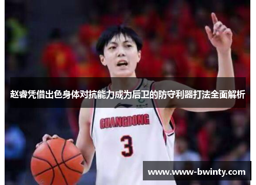 赵睿凭借出色身体对抗能力成为后卫的防守利器打法全面解析