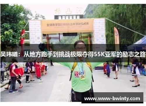 吴玮曦：从地方跑手到挑战极限夺得55K亚军的励志之路