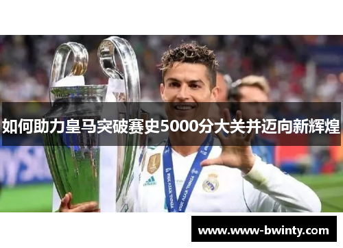 如何助力皇马突破赛史5000分大关并迈向新辉煌