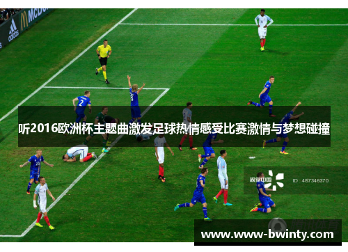 听2016欧洲杯主题曲激发足球热情感受比赛激情与梦想碰撞