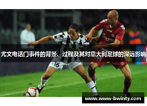 尤文电话门事件的背景、过程及其对意大利足球的深远影响