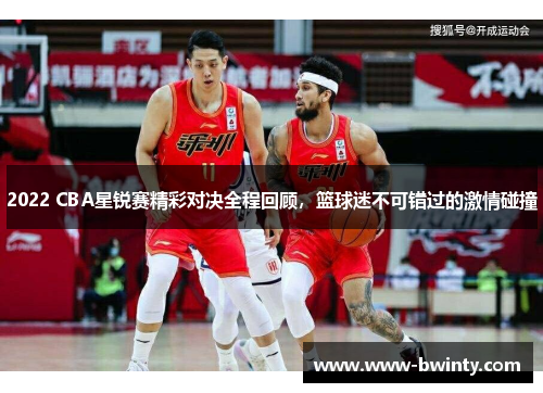 2022 CBA星锐赛精彩对决全程回顾，篮球迷不可错过的激情碰撞