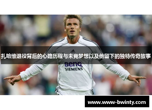 扎哈维退役背后的心路历程与未竟梦想以及他留下的独特传奇故事