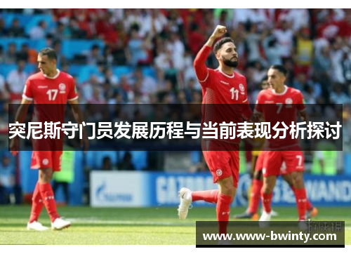 突尼斯守门员发展历程与当前表现分析探讨