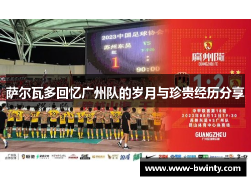 萨尔瓦多回忆广州队的岁月与珍贵经历分享